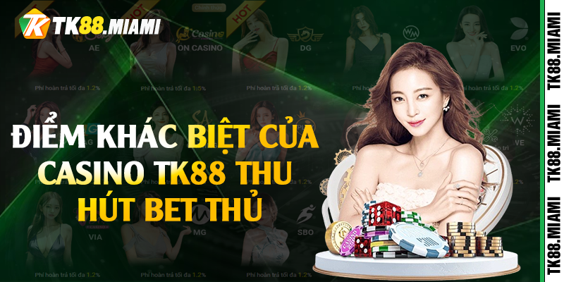 Điểm khác biệt của casino TK88 thu hút bet thủ