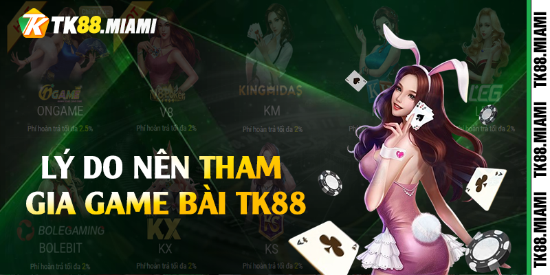 Lý do nên tham gia game bài TK88 